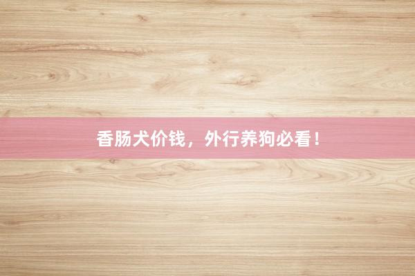 香肠犬价钱，外行养狗必看！